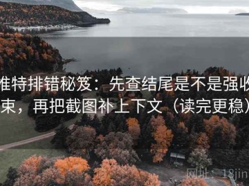 推特排错秘笈：先查结尾是不是强收束，再把截图补上下文（读完更稳）
