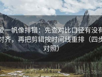爱一帆像排错：先查对比口径有没有对齐，再把剪辑按时间线重排（四步对照）