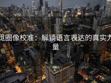 觅圈像校准：解锁语言表达的真实力量