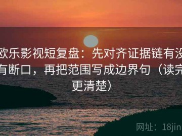 欧乐影视短复盘：先对齐证据链有没有断口，再把范围写成边界句（读完更清楚）