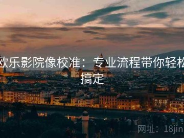 欧乐影院像校准：专业流程带你轻松搞定