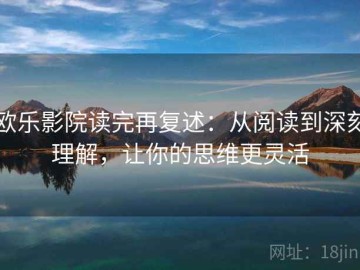 欧乐影院读完再复述：从阅读到深刻理解，让你的思维更灵活