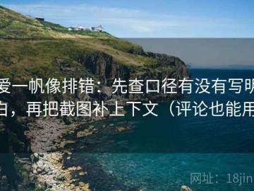 爱一帆像排错：先查口径有没有写明白，再把截图补上下文（评论也能用）