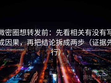 微密圈想转发前：先看相关有没有写成因果，再把结论拆成两步（证据先行）