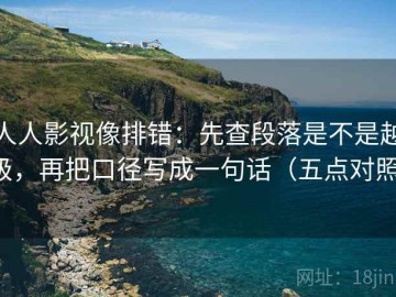人人影视像排错：先查段落是不是越级，再把口径写成一句话（五点对照）