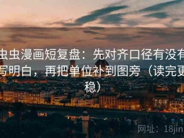 虫虫漫画短复盘：先对齐口径有没有写明白，再把单位补到图旁（读完更稳）