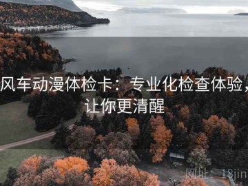 风车动漫体检卡：专业化检查体验，让你更清醒
