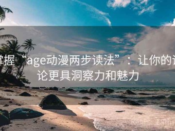 掌握“age动漫两步读法”：让你的评论更具洞察力和魅力