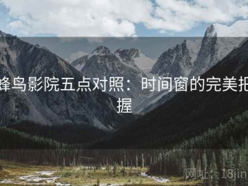 蜂鸟影院五点对照：时间窗的完美把握