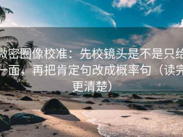 微密圈像校准：先校镜头是不是只给一面，再把肯定句改成概率句（读完更清楚）