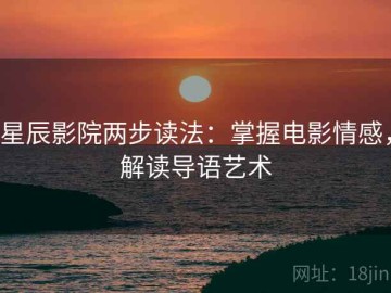 星辰影院两步读法：掌握电影情感，解读导语艺术