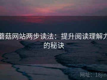 蘑菇网站两步读法：提升阅读理解力的秘诀