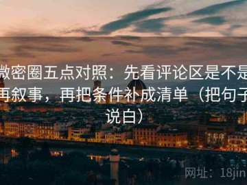 微密圈五点对照：先看评论区是不是再叙事，再把条件补成清单（把句子说白）