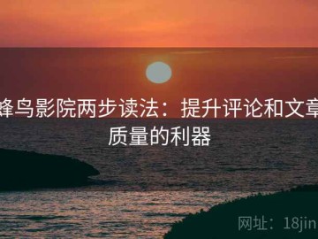 蜂鸟影院两步读法：提升评论和文章质量的利器