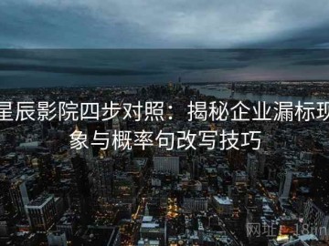 星辰影院四步对照：揭秘企业漏标现象与概率句改写技巧