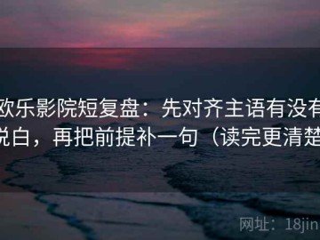 欧乐影院短复盘：先对齐主语有没有说白，再把前提补一句（读完更清楚）