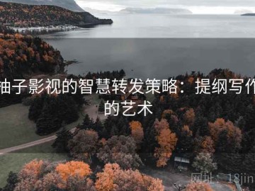 柚子影视的智慧转发策略：提纲写作的艺术