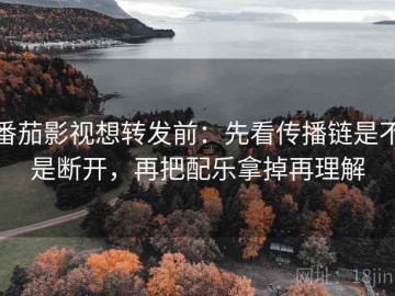 番茄影视想转发前：先看传播链是不是断开，再把配乐拿掉再理解