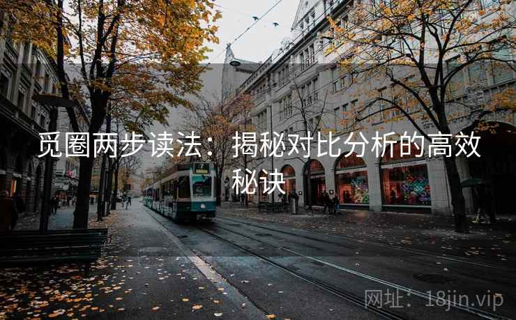 觅圈两步读法：揭秘对比分析的高效秘诀