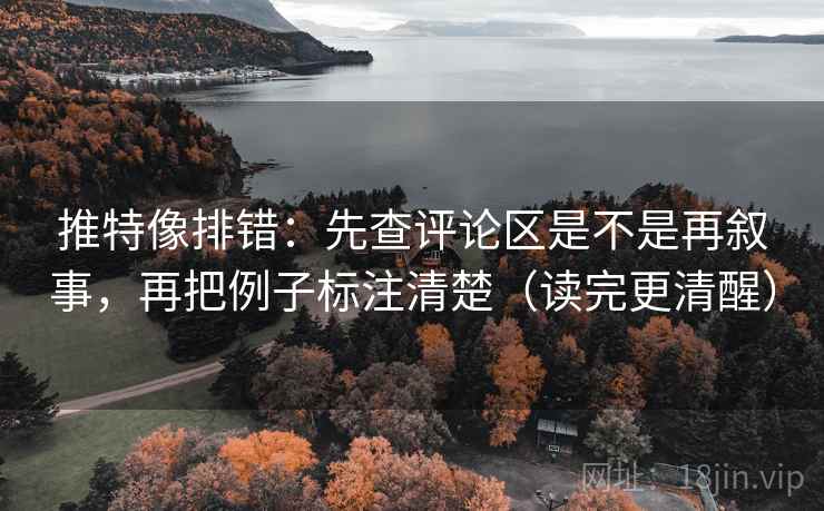 推特像排错：先查评论区是不是再叙事，再把例子标注清楚（读完更清醒）