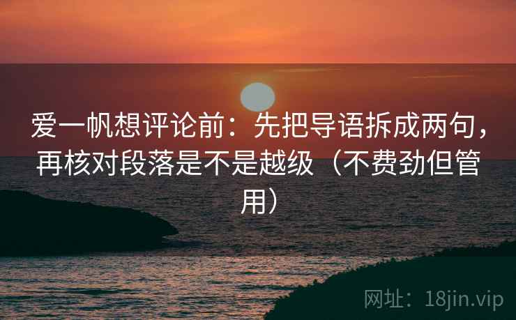 爱一帆想评论前：先把导语拆成两句，再核对段落是不是越级（不费劲但管用）
