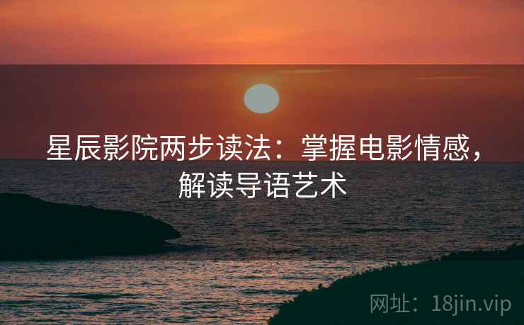 星辰影院两步读法：掌握电影情感，解读导语艺术