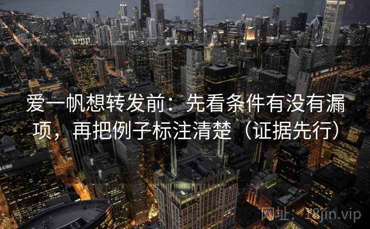 爱一帆想转发前：先看条件有没有漏项，再把例子标注清楚（证据先行）