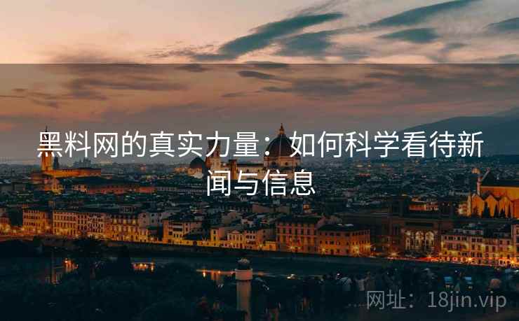黑料网的真实力量：如何科学看待新闻与信息