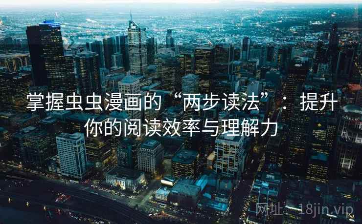 掌握虫虫漫画的“两步读法”：提升你的阅读效率与理解力