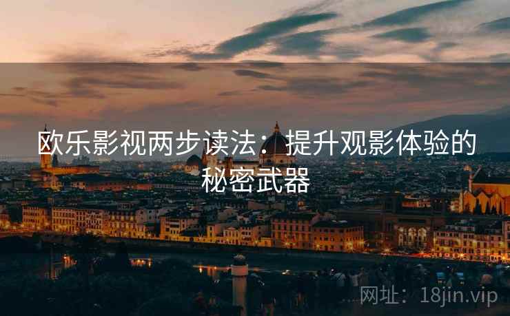 欧乐影视两步读法：提升观影体验的秘密武器