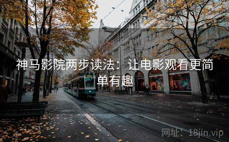 神马影院两步读法：让电影观看更简单有趣