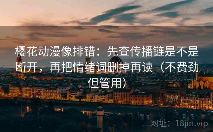 樱花动漫像排错：先查传播链是不是断开，再把情绪词删掉再读（不费劲但管用）