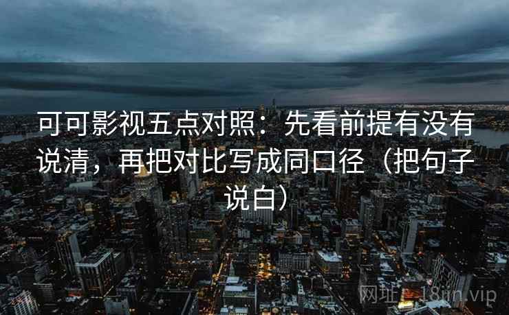 可可影视五点对照：先看前提有没有说清，再把对比写成同口径（把句子说白）