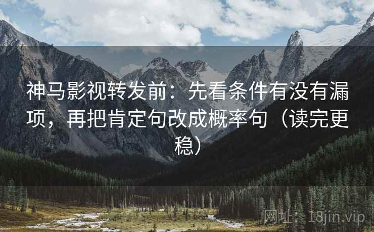 神马影视转发前:先看条件有没有漏项,再把肯定句改成概率句(读完更稳) 神马影视转发前:先看条件有没有漏项,再把肯定句改成概率句(读完更稳)