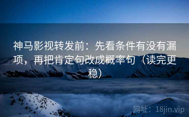 神马影视转发前:先看条件有没有漏项,再把肯定句改成概率句(读完更稳) 神马影视转发前:先看条件有没有漏项,再把肯定句改成概率句(读完更稳)