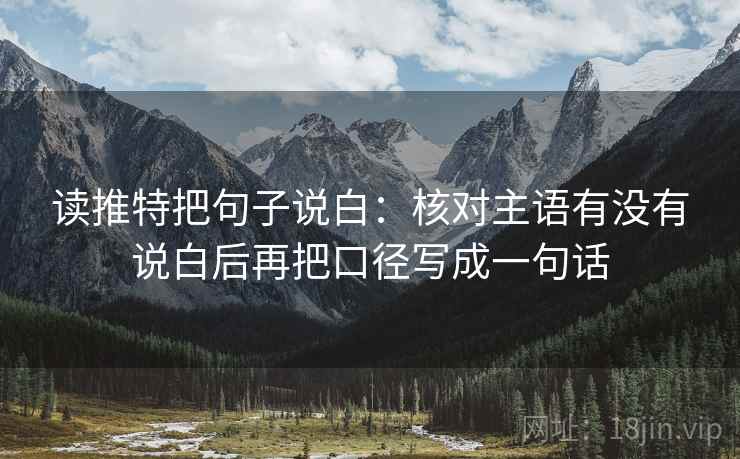 读推特把句子说白：核对主语有没有说白后再把口径写成一句话