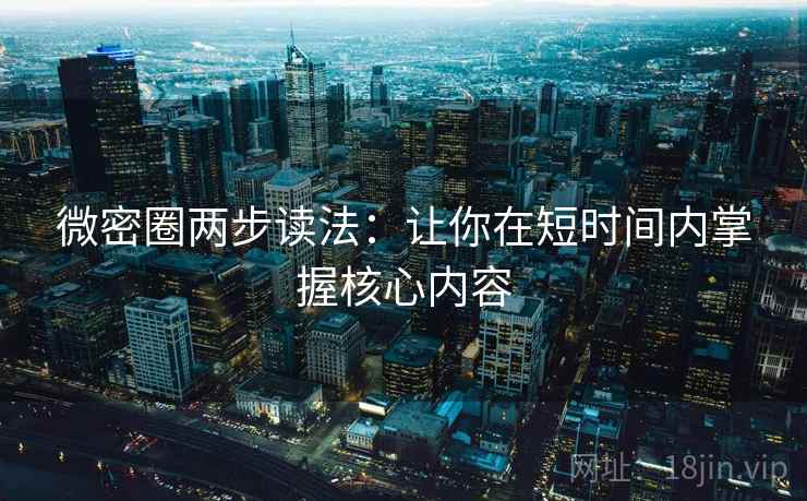微密圈两步读法：让你在短时间内掌握核心内容