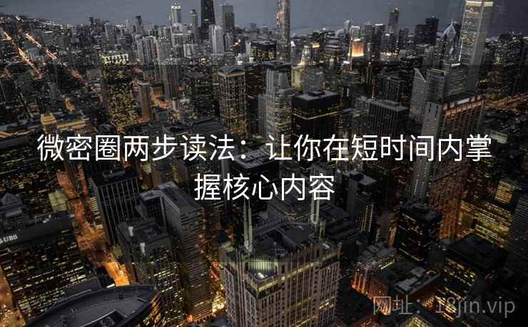 微密圈两步读法：让你在短时间内掌握核心内容