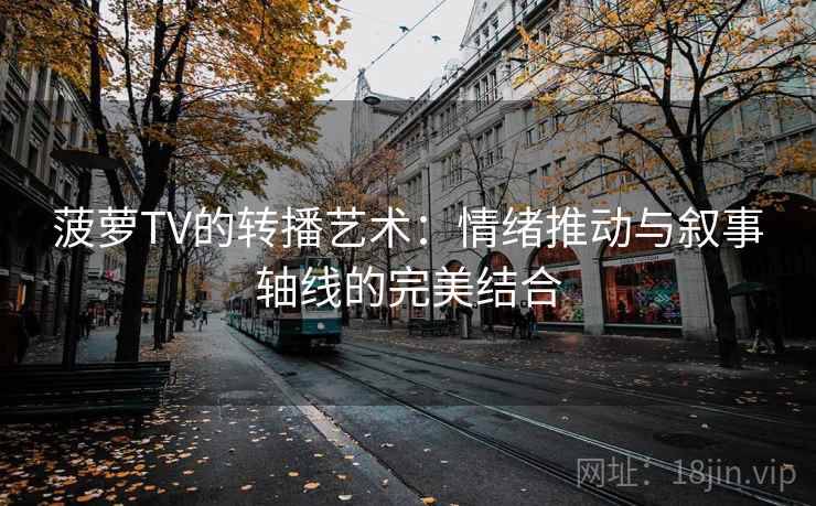 菠萝TV的转播艺术：情绪推动与叙事轴线的完美结合