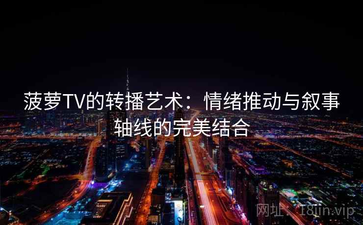 菠萝TV的转播艺术：情绪推动与叙事轴线的完美结合