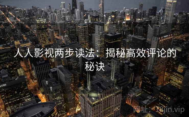 人人影视两步读法：揭秘高效评论的秘诀