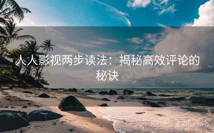 人人影视两步读法：揭秘高效评论的秘诀