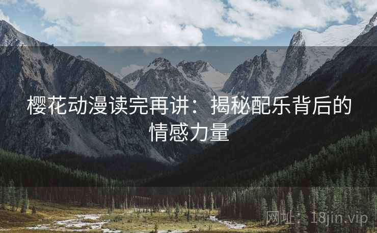 樱花动漫读完再讲：揭秘配乐背后的情感力量