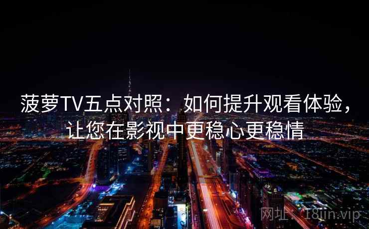 菠萝TV五点对照:如何提升观看体验,让您在影视中更稳心更稳情 菠萝TV五点对照:如何提升观看体验,让您在影视中更稳心更稳情