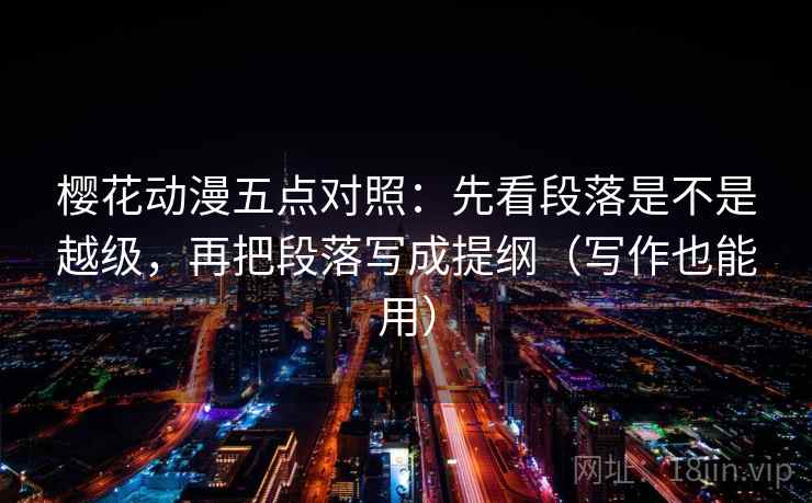 樱花动漫五点对照：先看段落是不是越级，再把段落写成提纲（写作也能用）