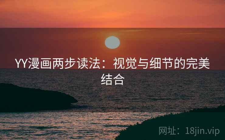 YY漫画两步读法：视觉与细节的完美结合