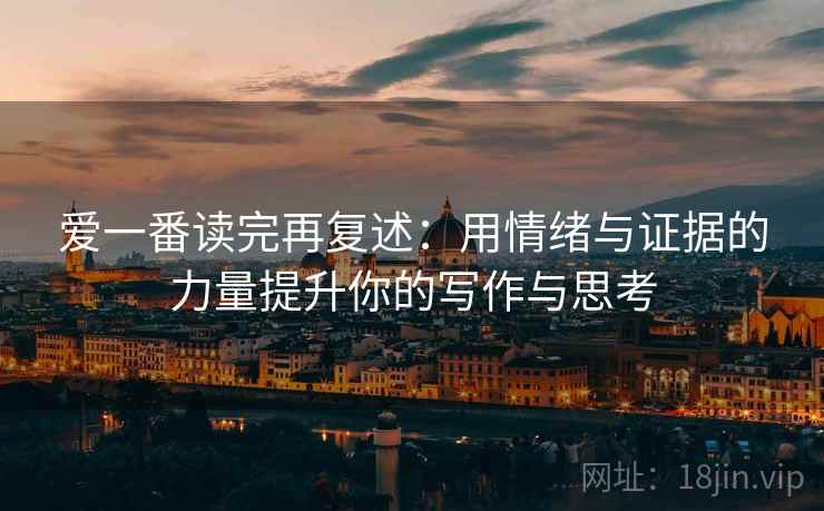 爱一番读完再复述：用情绪与证据的力量提升你的写作与思考