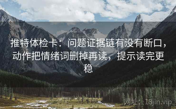 推特体检卡：问题证据链有没有断口，动作把情绪词删掉再读，提示读完更稳