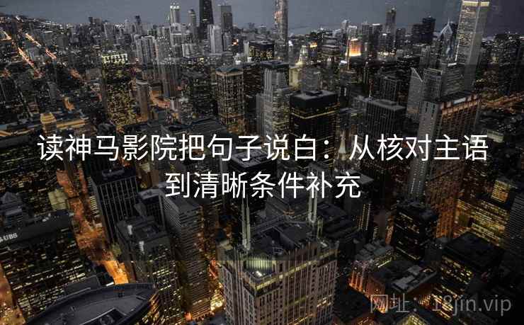 读神马影院把句子说白：从核对主语到清晰条件补充