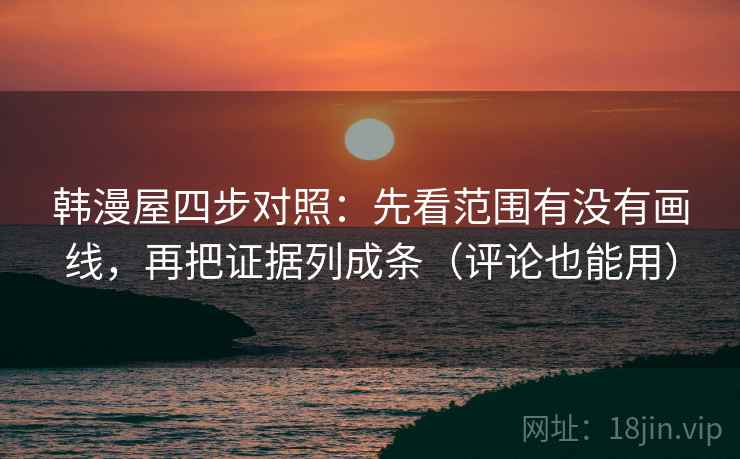 韩漫屋四步对照：先看范围有没有画线，再把证据列成条（评论也能用）